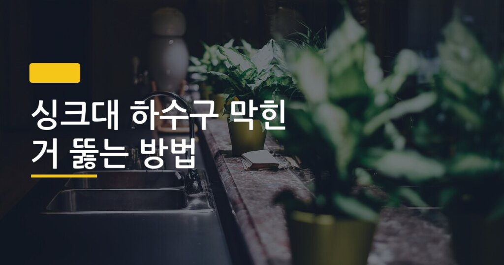 싱크대 하수구 막힌 거 뚫는 방법, 배관공 부르기 전에 이것만 해봐라